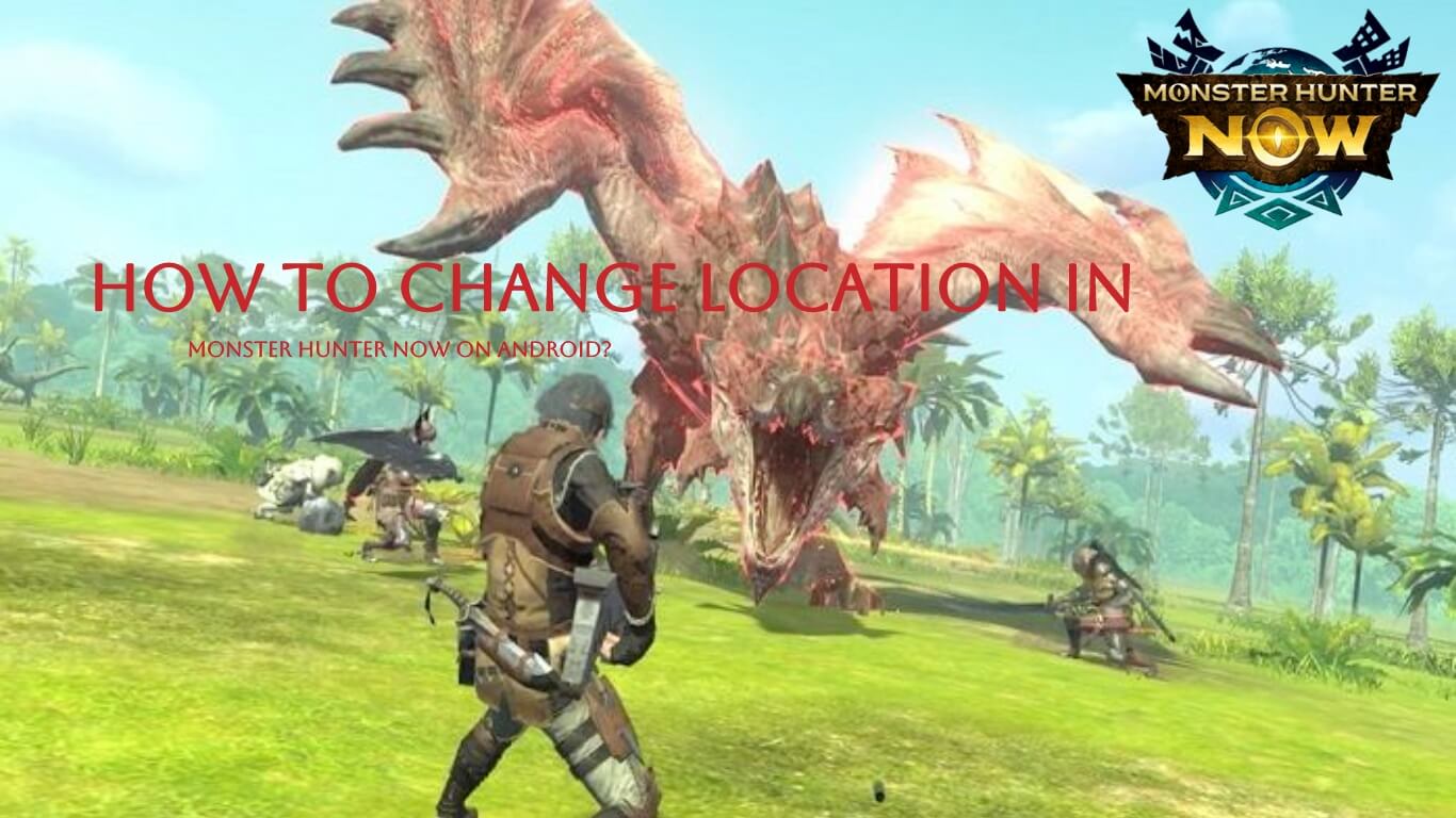 How to Change Location in Monster Hunter Now on Android? 